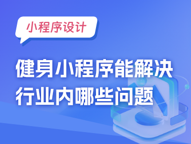 小程序设计：健身小程序能解决行业内哪些问题